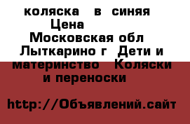 коляска 2 в1 синяя › Цена ­ 9 999 - Московская обл., Лыткарино г. Дети и материнство » Коляски и переноски   